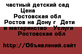 частный детский сад › Цена ­ 16 000 - Ростовская обл., Ростов-на-Дону г. Дети и материнство » Услуги   . Ростовская обл.